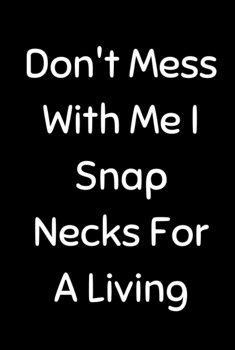 Don't Mess With Me I Snap Necks For A Living: Funny Chiropractic Notebook With 120 Lined Pages, A Great Appreciation Gift Idea For Your Favorite Chiropractor