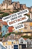 Unnützes Wissen über die Bretagne: Über 200 spannende und skurrile Fakten, die du wahrscheinlich noch nicht gehört hast – das ideale Geschenk für Bretagne-Fans