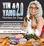 Yin & Yang 2.0 Nutrition for Dogs: Maximizing Health with Whole Foods, Not Drugs