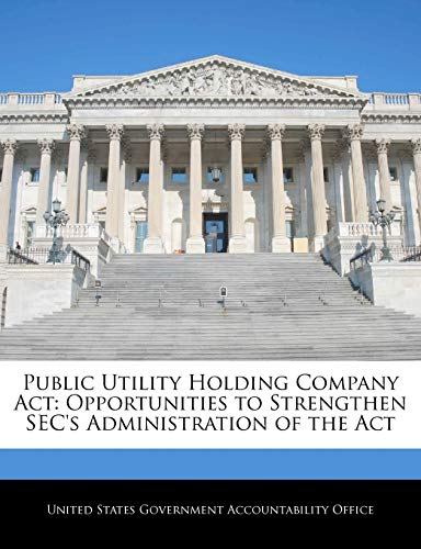 Public Utility Holding Company ACT: Opportunities to Strengthen SEC's Administration of the ACT