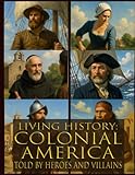  Living history: Colonial America - Told By Heroes and Villains: Heroes and Villains Series: Colonial America - Told By Those Who Were There
