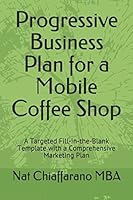 Progressive Business Plan for a Mobile Coffee Shop: A Targeted Fill-in-the-Blank Template with a Comprehensive Marketing Plan 1521233489 Book Cover