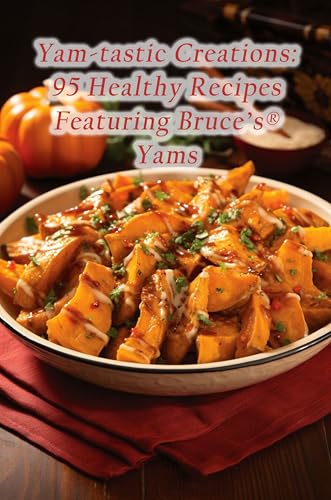 Yam-tastic Creations: 95 Healthy Recipes Featuring Bruce's® Yams
