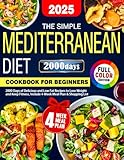 The Simple Mediterranean Diet Cookbook for Beginners: 2000 Days of Delicious and Low Fat Recipes to Lose Weight and Keep Fitness, Include 4-Week Meal Plan & Shopping List (Color Edition)