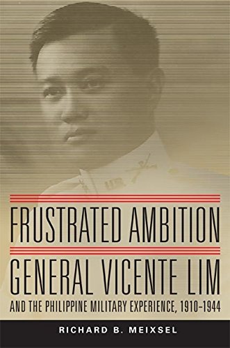 Frustrated Ambition: General Vicente Lim and the Philippine Military Experience, 1910–1944 (Campaigns and Commanders Series Book 61) (Volume 61)