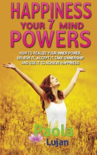 Happiness Your 7 Mind Powers: How to realize your inner power, believe it, accept it, take ownership and use it to achieve happiness.