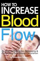 How to Increase Blood Flow: An Essential Guide for Addressing and Correcting Poor Blood Circulation 1532993382 Book Cover