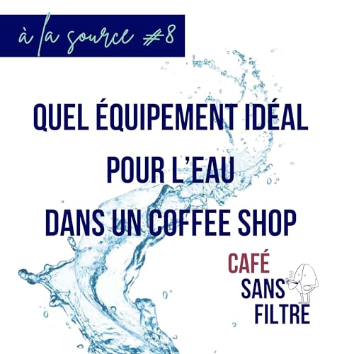 À la source #8 - Quel équipement idéal pour traiter l'eau dans un coffee shop ?