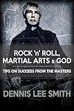 Rock N Roll, Martial Arts, and God: Tips For Success From the Masters