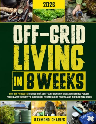 Off-Grid Living in 8 Weeks: 50+ DIY Projects to Build 100% Self-Sufficiency in 8 Weeks - Includes Power, Food, Water, Security & Workbook to Protect Your Family Through Any Crisis!