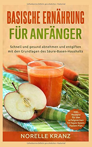 Basische Ernährung für Anfänger: schnell und gesund abnehmen und entgiften mit den Grundlagen des Basische Ernährung für Anfänger: schnell und gesund abnehmen und entgiften mit den Grundlagen des