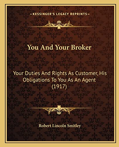 You And Your Broker: Your Duties And Rights As Customer, His Obligations To You As An Agent (1917)