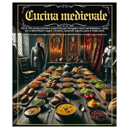 Cucina medievale: Più di 160 ricette antiche e autentiche per mangiare come nel Medioevo – piatti vari e diversificati: zuppe, minestre, bevande, legumi, pane e molto altro.