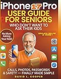 iPhone 17 Pro user guide for Seniors Who Dont Want to Ask Their Kids: Calls, Photos, Passwords & Safety  finally made simple: latest tips, smarter camera tools, and easy instruction