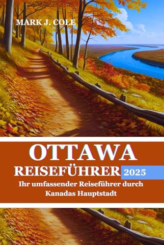 OTTAWA REISEFÜHRER 2025: Ihr umfassender Reiseführer durch Kanadas Hauptstadt (German Edition)