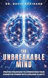 The Unbreakable Mind: Proven Strategies to Strengthen Your Cognitive Power with Lifelong Clarity