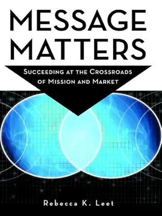 Message Matters: Succeeding at the Crossroads of Mission and Mark...