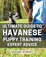 Ultimate Guide to Havanese Puppy Training: Expert Advice: The Complete Handbook to Havanese Puppy Training: Step-by-Step Techniques for a Happy, Healthy Dog. B0CXYXYTX9 Book Cover