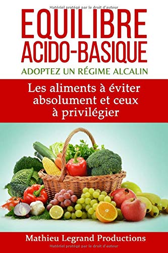 Equilibre acido basique - Adoptez un régime alcalin -: Les aliments à éviter absolument et ceux à privilégier (Que ton aliment soit ton médicament) (French Edition)