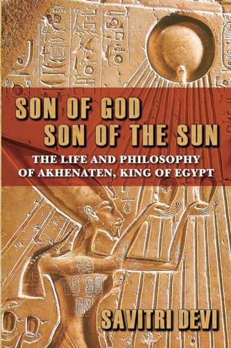 Son Of God, Son Of The Sun: The Life And Philosophy Of Akhenaten, King Of Egypt