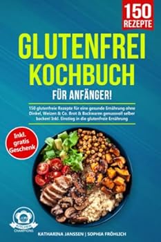 Glutenfrei Kochbuch für Anfänger!: 150 glutenfreie Rezepte für eine gesunde Ernährung ohne Dinkel, Weizen & Co. Brot & Backwaren genussvoll selber ... in die glutenfreie Ernährung (German Edition)