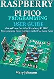  RASPBERRY PI PICO PROGRAMMING USER GUIDE: Get To Know The A-Z Of Raspberry PI PICO Programming From The Start To The Finishing Point (English Edition)