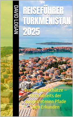 Reiseführer Turkmenistan 2025: Verborgene Schätze – Orte abseits der ausgetretenen Pfade zum Erkunden (German Edition)
