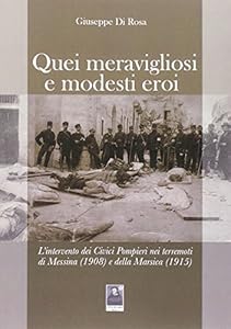 Quei meravigliosi e modesti eroi. L'intervento dei Civici Pompieri nei terremoti di Messina (1908) e della Marsica (1915)