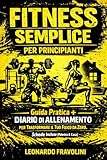  FITNESS SEMPLICE PER PRINCIPIANTI: Guida Pratica + Diario di Allenamento per Trasformare il Tuo Fisico da Zero. Schede Incluse (Palestra & Casa).