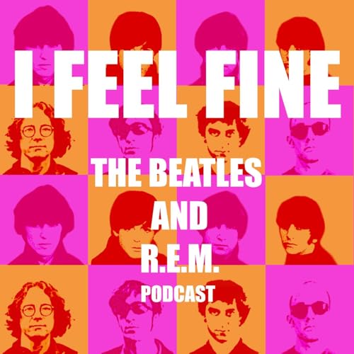 I Feel Fine (The Beatles & R.E.M. Podcast) cover art