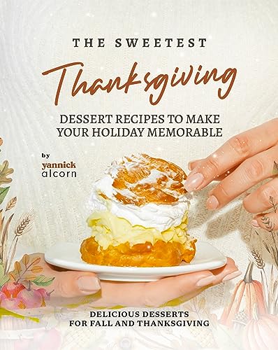 The Sweetest Thanksgiving Dessert Recipes to Make Your Holiday Memorable: