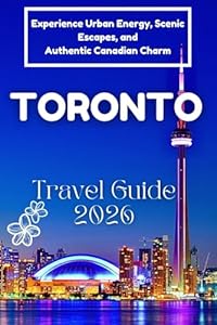 Toronto Travel Guide 2026: Experience Urban Energy, Scenic Escapes, and Authentic Canadian Charm