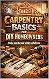 Carpentry Basics for DIY Homeowners: Build and Repair with Confidence