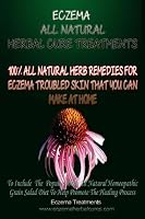 Eczema All Natural Herbal Cure Treatments: Eczema Curing Remedies and Diet 1502560593 Book Cover