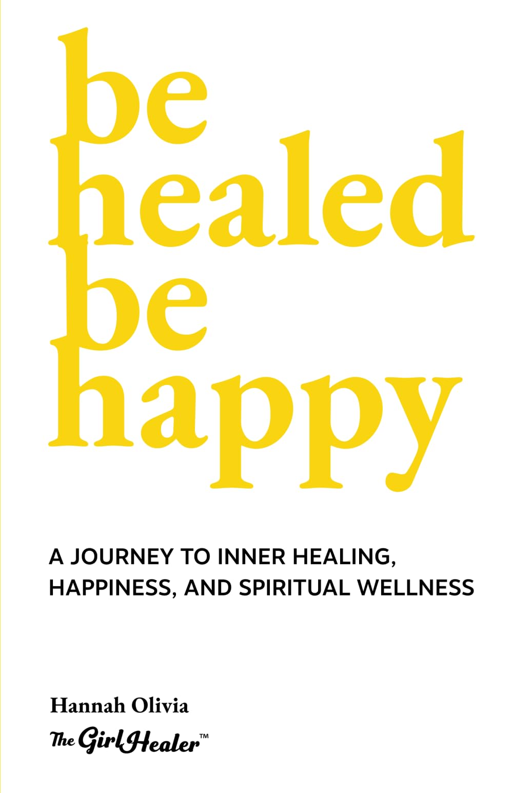 Be Healed Be Happy: A Journey to Inner Healing, Happiness, and Spiritual Wellness
