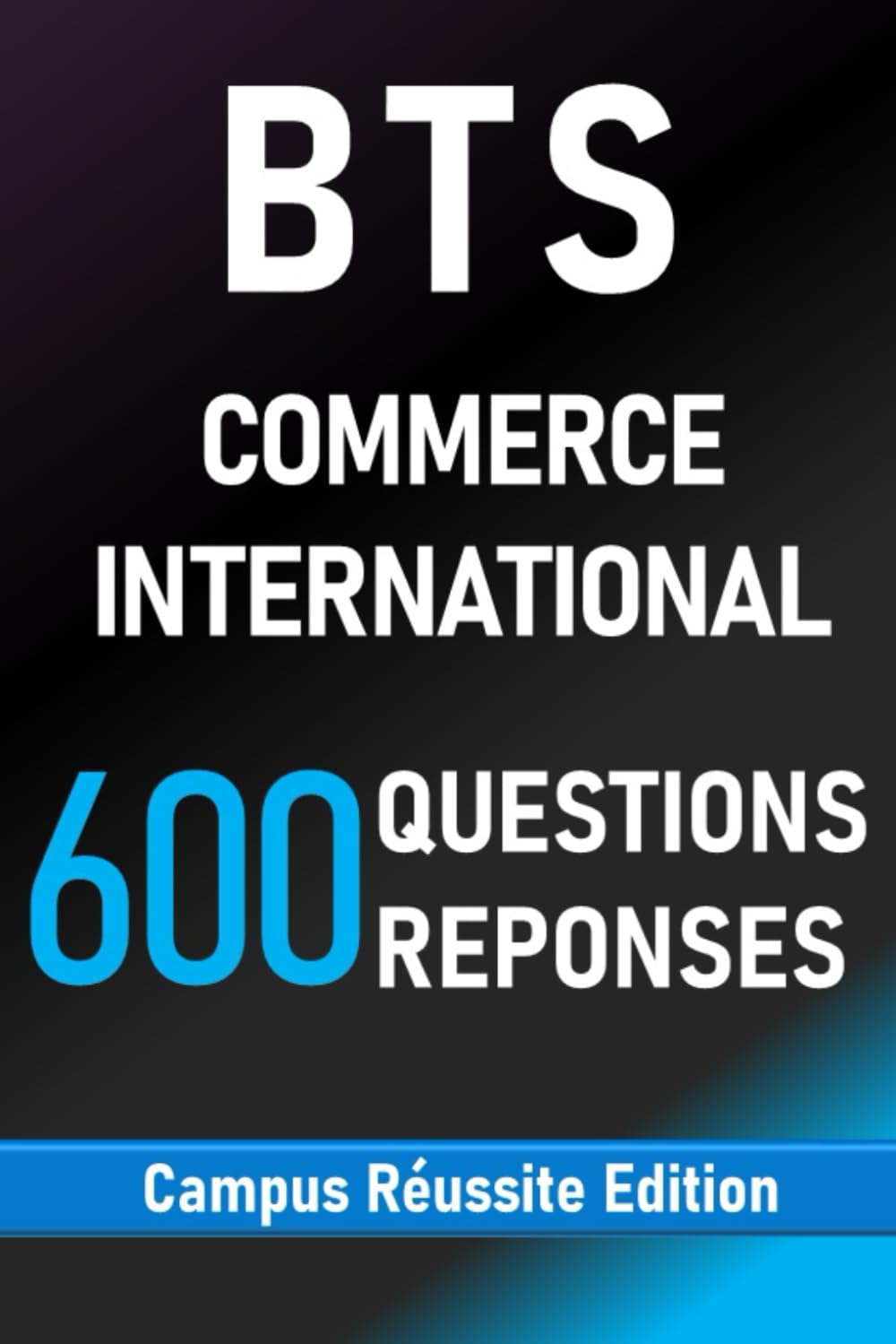 BTS Commerce International. 600 Questions Réponses: RÉVISIONS COMPLÈTES POUR RÉUSSIR L’EXAMEN (Campus Réussite Edition)