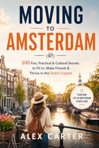 Moving to Amsterdam: 200 Fun, Practical & Cultural Secrets to Fit In, Make Friends & Thrive in the Dutch Capital