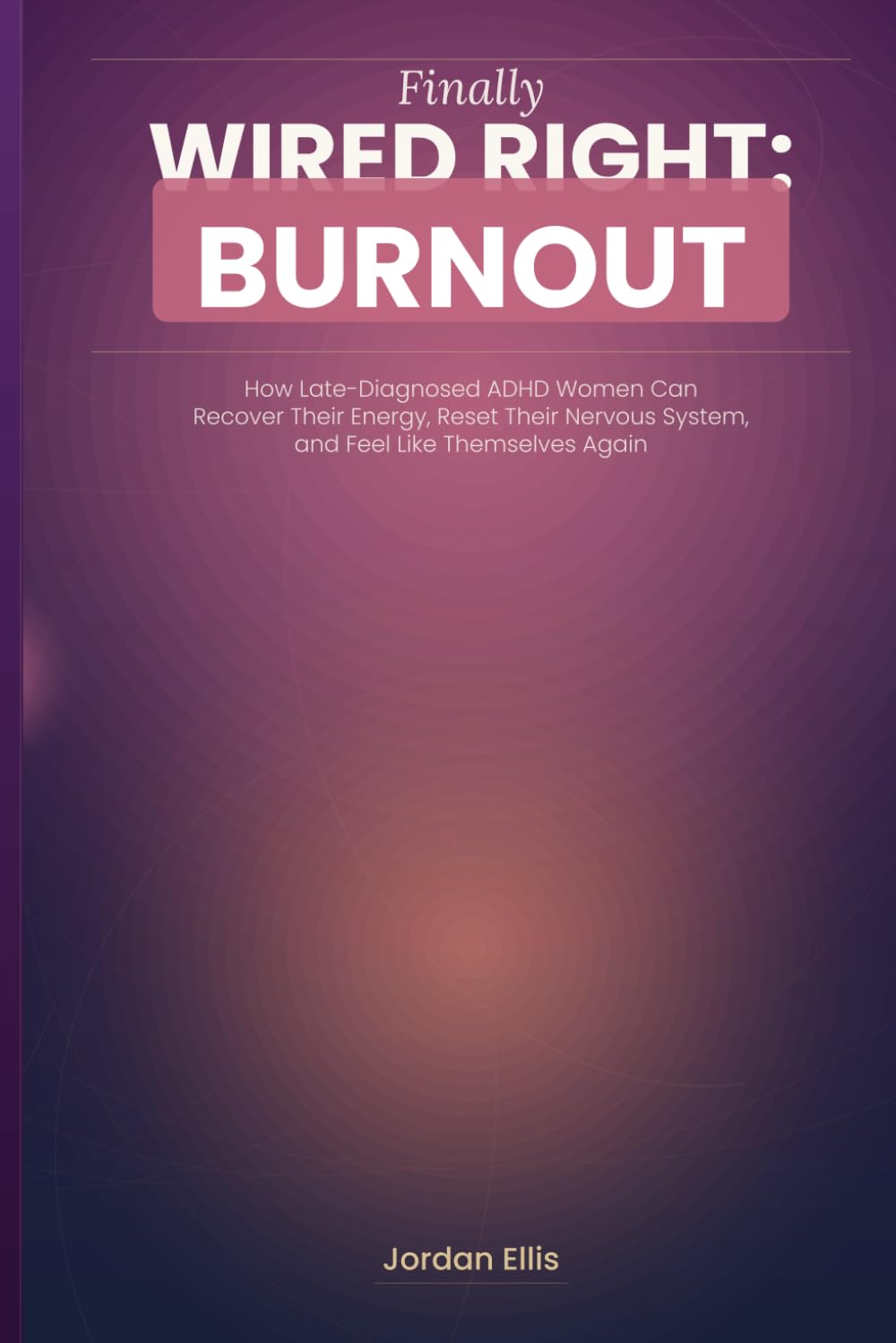 Finally Wired Right: Burnout: How Late-Diagnosed ADHD Women Can Recover Their Energy, Stop Living in Survival Mode, and Feel Like Themselves Again