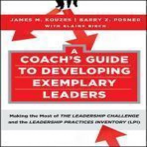 A Coach's Guide to Developing Exemplary Leaders: Making the Most of The Leadership Challenge an