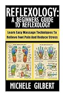 Reflexology: A Beginners Guide to Reflexology: Learn Easy Massage Techniques to Relieve Foot Pain and Reduce Stress 1517521955 Book Cover