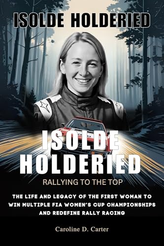 ISOLDE HOLDERIED: Rallying to the Top: The Life and Legacy of the First Woman to Win Multiple FIA Women’s Cup Championships and Redefine Rally Racing ... UNTOLD STORIES OF TRACK AND RACING LEGENDS)