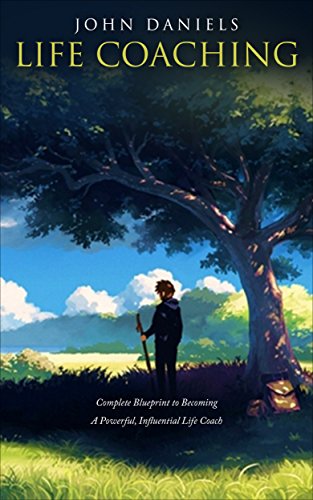 Life Coaching: Complete Blueprint to Becoming a Powerful Influential Life Coach (Life coaching, Life improvement, positive thinking, coaching, better leadership, goals, consulting)