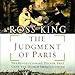 The Judgment of Paris: The Revolutionary Decade that Gave the World Impressionism
