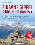 Einsame Gipfel - Südtirol - Dolomiten: 80 einzigartige und unbekannte Touren vom Vinschgau bis in die Dolomiten