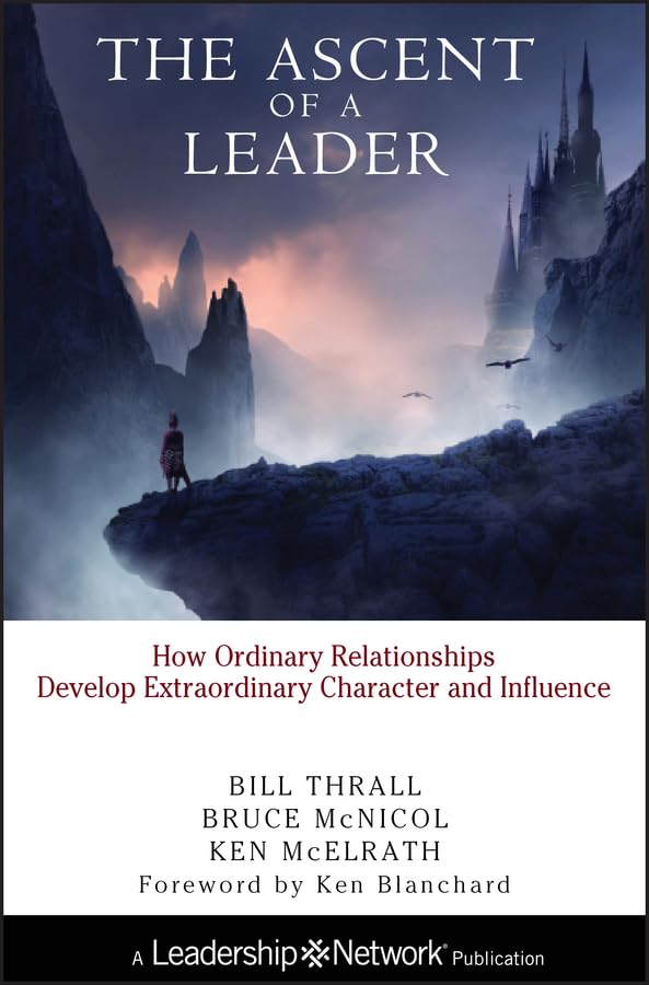 The Ascent of a Leader: How Ordinary Relationships Develop Extraordinary Character and Influence THRALL, B.