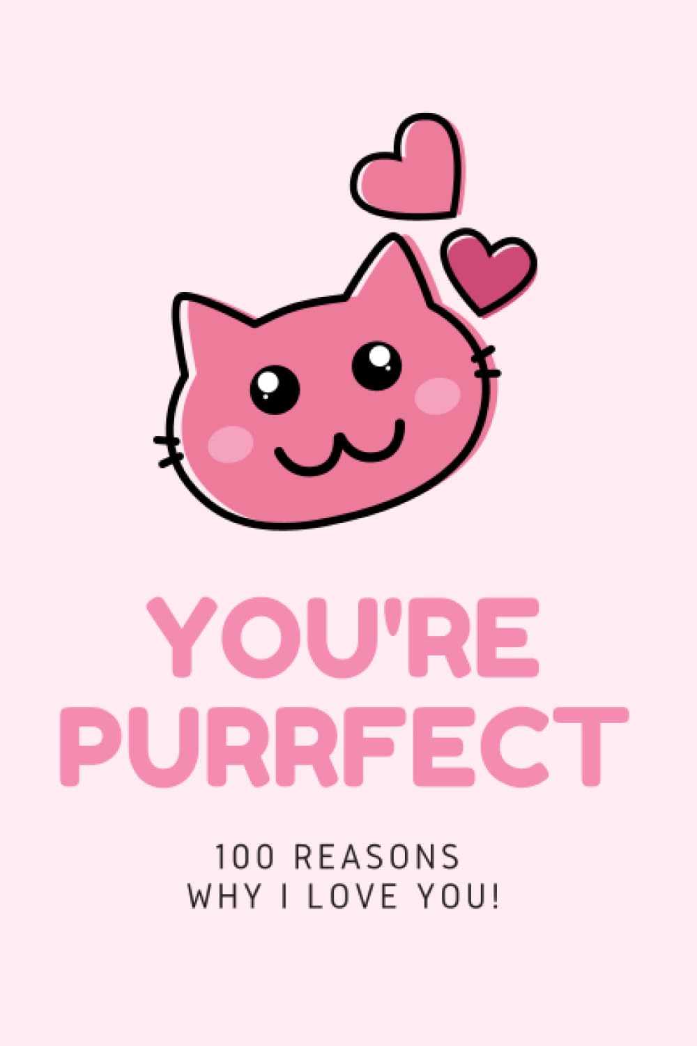 You're Purrfect - 100 Reasons why I LOVE You. Fill In The Love Book - 100 Cute Pages: Romantic Gift for Him and Her, Perfect for Anniversary or Valentine's Day
