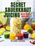 Secret Sauerkraut Juicing Recipe Book: 50 Gut-Boosting Juices to Gain Energy, Detox Naturally, Support Immunity & Improve Digestion – Step-by-Step Juicing Methods, Fermentation Guides & Healing Blends