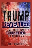 Trump Revealed and Republicans Unconcealed for Millennials: Six Ways Putin’s Fool in the Plot to Hack America, Aided by a Pack of Corporate Stooges and Neo-Confederates, Will Destroy Your Dreams 1520404913 Book Cover
