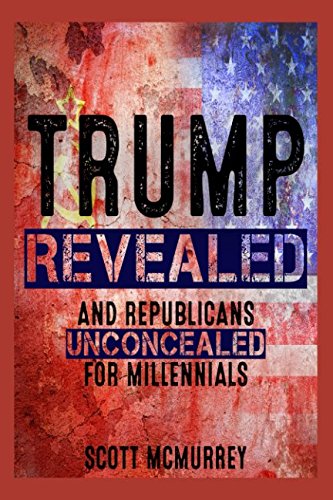 Trump Revealed and Republicans Unconcealed for Millennials: Six Ways Putin’s Fool in the Plot to Hack America, Aided by a Pack of Corporate Stooges and Neo-Confederates, Will Destroy Your Dreams