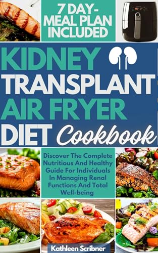 Kidney Transplant Air Fryer Diet Cookbook : Discover The Complete Nutritious And Healthy Guide For Individuals In Managing Renal Functions And Total ... Recipes For Kidney Transplant Recipient 6)